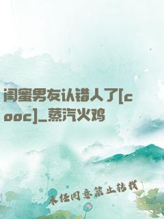 闺蜜男友认错人了[cooc]
